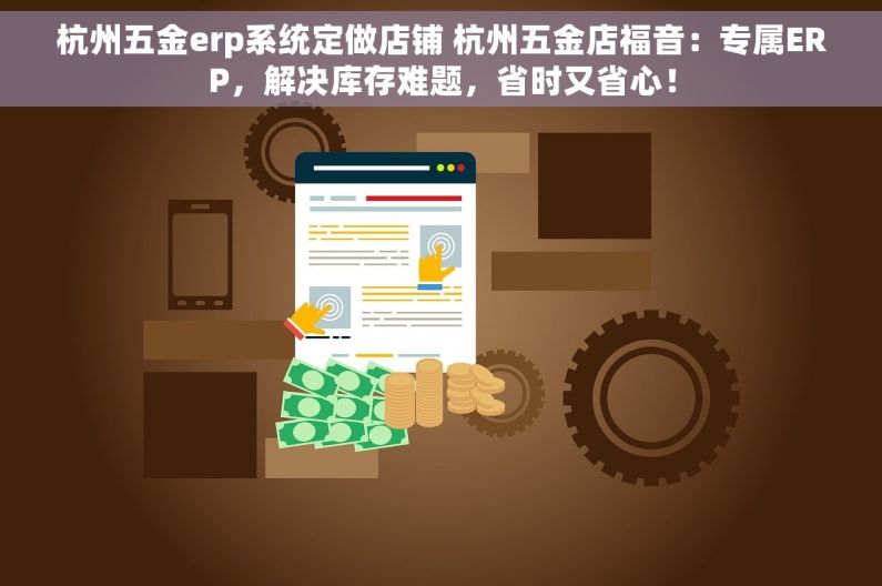 杭州五金erp系统定做店铺 杭州五金店福音：专属ERP，解决库存难题，省时又省心！