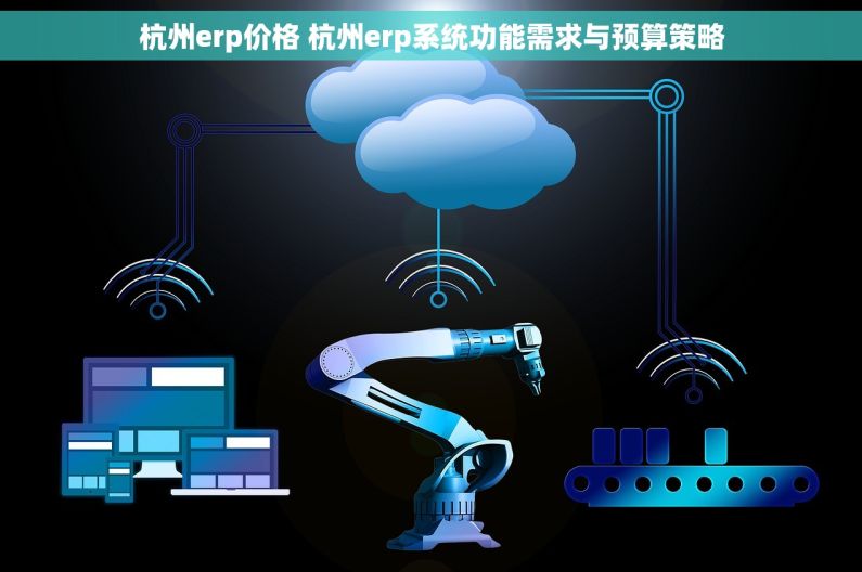 杭州erp价格 杭州erp系统功能需求与预算策略