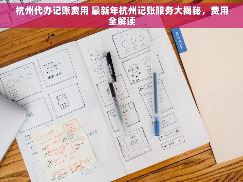 杭州代办记账费用 最新年杭州记账服务大揭秘，费用全解读