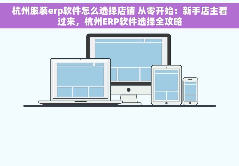 杭州服装erp软件怎么选择店铺 从零开始：新手店主看过来，杭州ERP软件选择全攻略