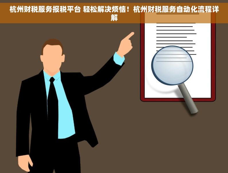 杭州财税服务报税平台 轻松解决烦恼！杭州财税服务自动化流程详解