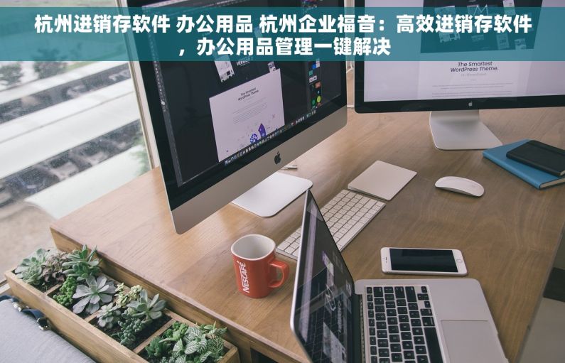 杭州进销存软件 办公用品 杭州企业福音：高效进销存软件，办公用品管理一键解决