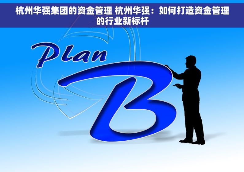 杭州华强集团的资金管理 杭州华强：如何打造资金管理的行业新标杆