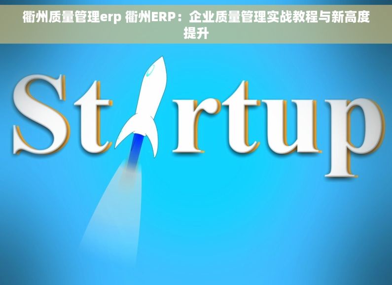 衢州质量管理erp 衢州ERP：企业质量管理实战教程与新高度提升