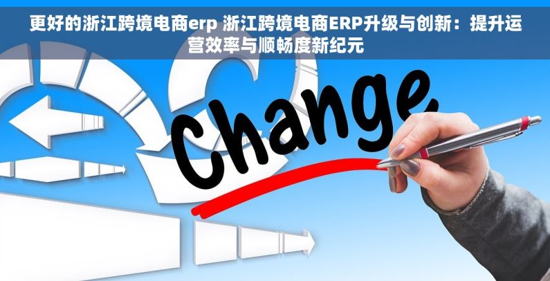 更好的浙江跨境电商erp 浙江跨境电商ERP升级与创新：提升运营效率与顺畅度新纪元