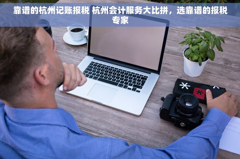 靠谱的杭州记账报税 杭州会计服务大比拼，选靠谱的报税专家