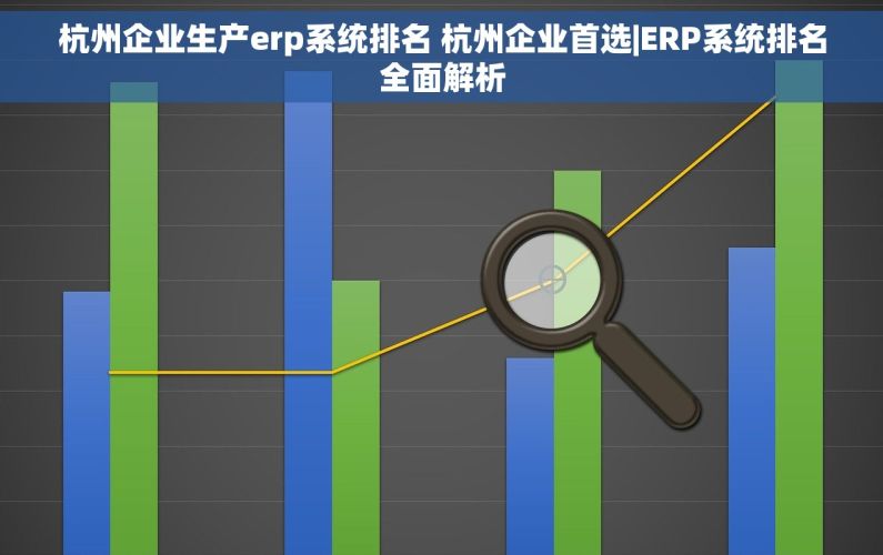 杭州企业生产erp系统排名 杭州企业首选|ERP系统排名全面解析