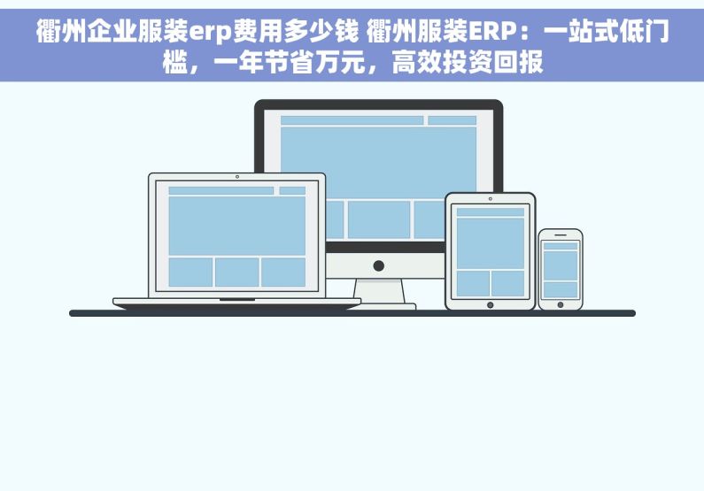 衢州企业服装erp费用多少钱 衢州服装ERP：一站式低门槛，一年节省万元，高效投资回报