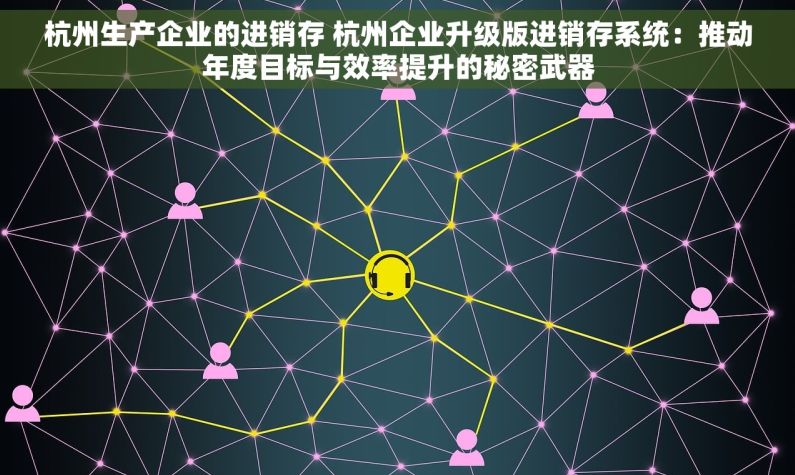 杭州生产企业的进销存 杭州企业升级版进销存系统：推动年度目标与效率提升的秘密武器