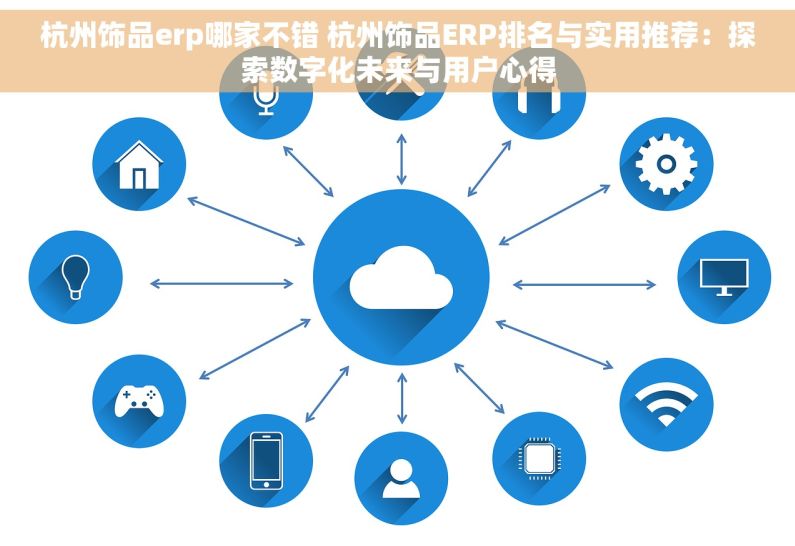 杭州饰品erp哪家不错 杭州饰品ERP排名与实用推荐：探索数字化未来与用户心得
