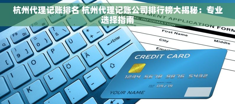 杭州代理记账排名 杭州代理记账公司排行榜大揭秘：专业选择指南