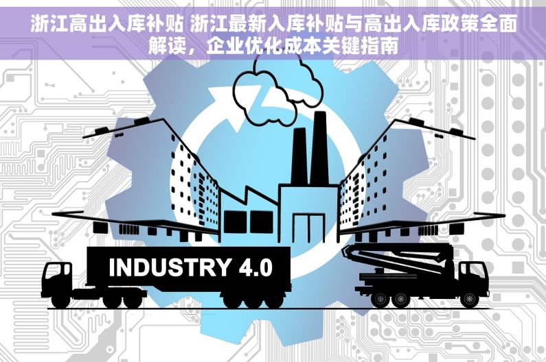 浙江高出入库补贴 浙江最新入库补贴与高出入库政策全面解读，企业优化成本关键指南