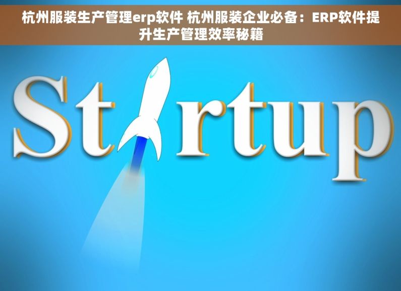 杭州服装生产管理erp软件 杭州服装企业必备：ERP软件提升生产管理效率秘籍