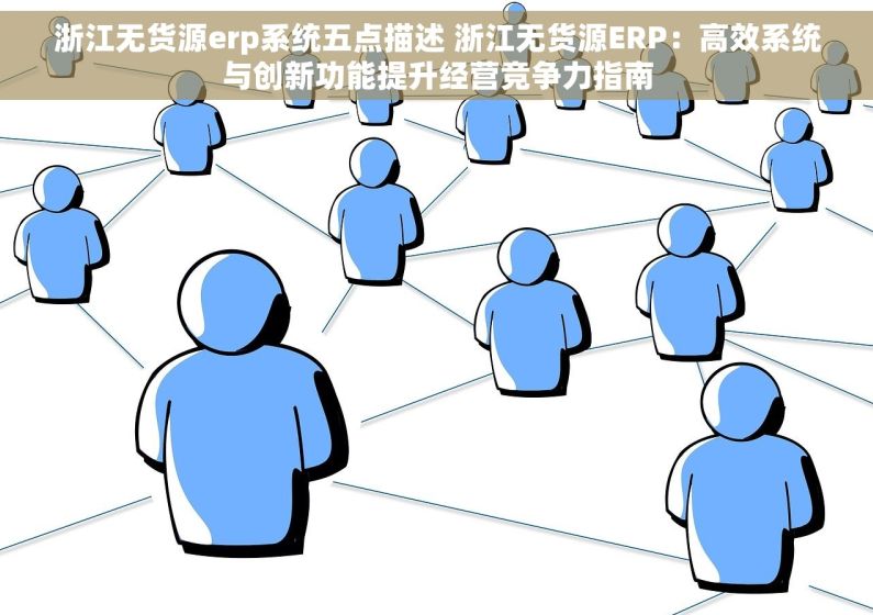 浙江无货源erp系统五点描述 浙江无货源ERP：高效系统与创新功能提升经营竞争力指南