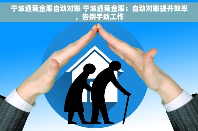 宁波通莞金服自动对账 宁波通莞金服：自动对账提升效率，告别手动工作