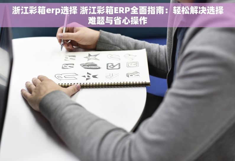浙江彩箱erp选择 浙江彩箱ERP全面指南：轻松解决选择难题与省心操作
