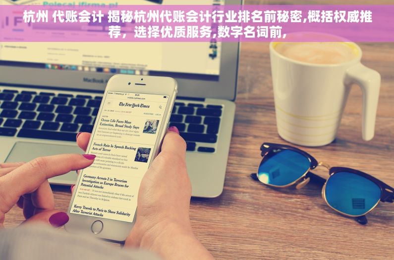 杭州 代账会计 揭秘杭州代账会计行业排名前秘密,概括权威推荐，选择优质服务,数字名词前,