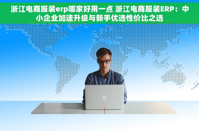 浙江电商服装erp哪家好用一点 浙江电商服装ERP：中小企业加速升级与新手优选性价比之选