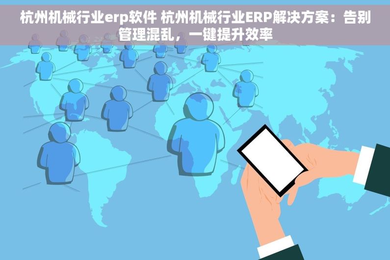 杭州机械行业erp软件 杭州机械行业ERP解决方案：告别管理混乱，一键提升效率