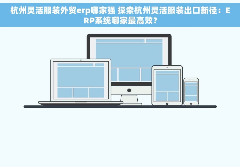 杭州灵活服装外贸erp哪家强 探索杭州灵活服装出口新径：ERP系统哪家最高效？