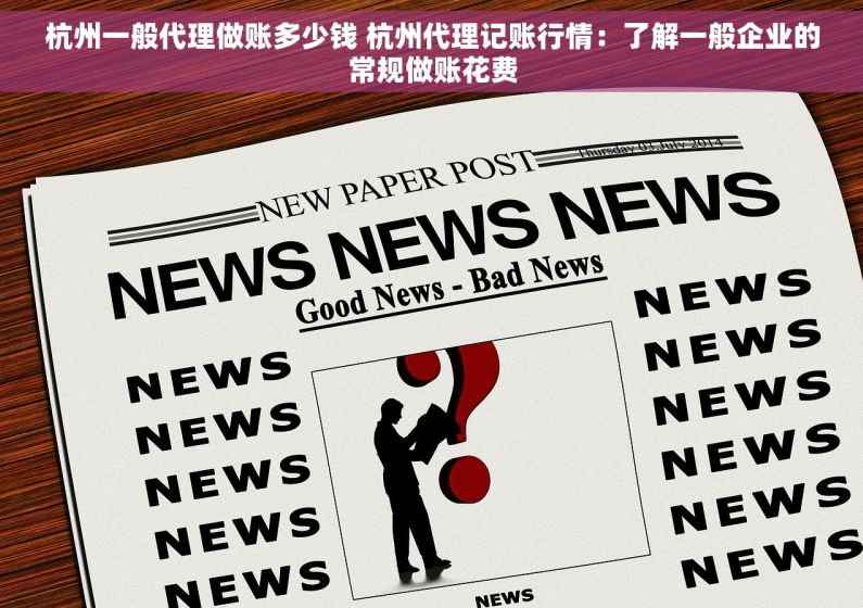 杭州一般代理做账多少钱 杭州代理记账行情：了解一般企业的常规做账花费