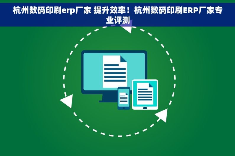 杭州数码印刷erp厂家 提升效率！杭州数码印刷ERP厂家专业评测