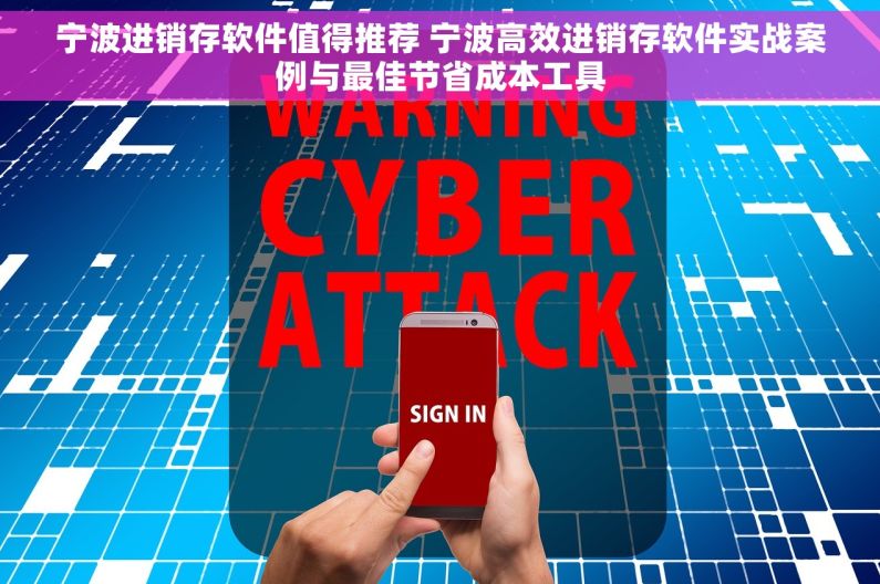 宁波进销存软件值得推荐 宁波高效进销存软件实战案例与最佳节省成本工具