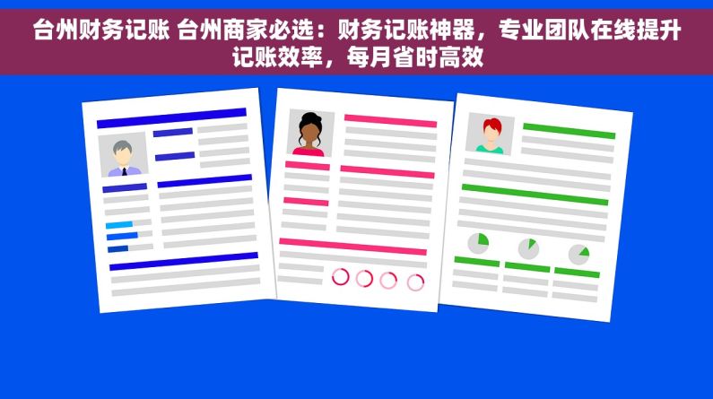 台州财务记账 台州商家必选：财务记账神器，专业团队在线提升记账效率，每月省时高效