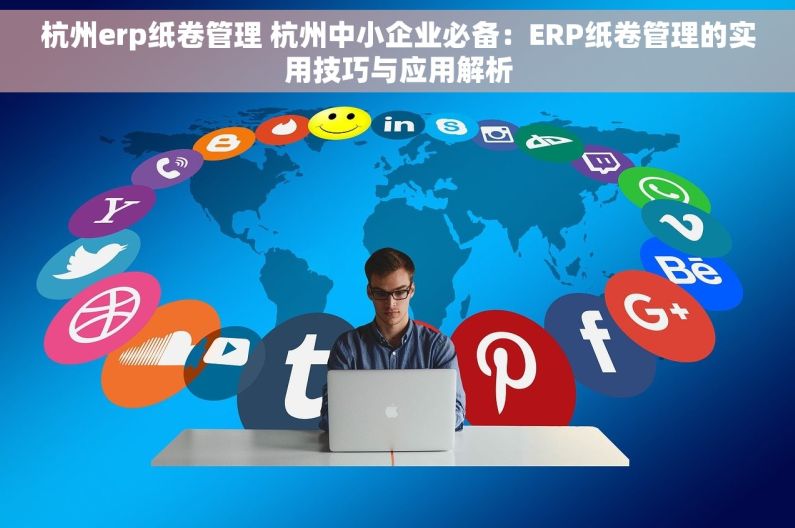 杭州erp纸卷管理 杭州中小企业必备：ERP纸卷管理的实用技巧与应用解析