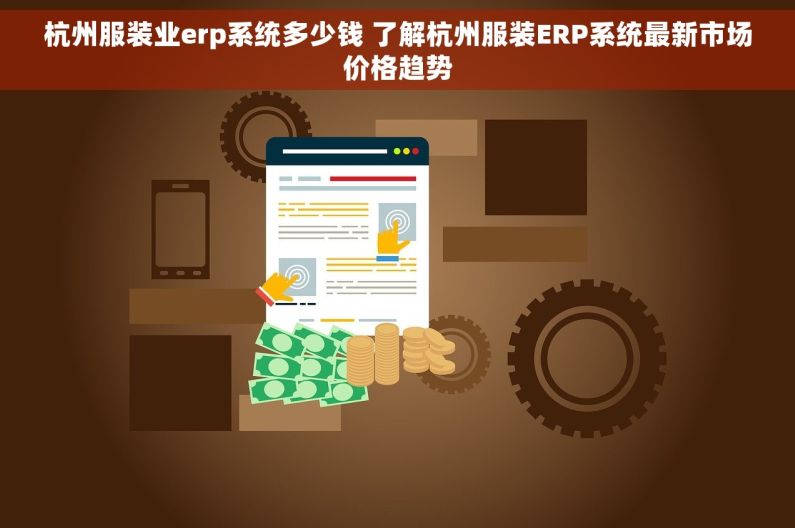 杭州服装业erp系统多少钱 了解杭州服装ERP系统最新市场价格趋势