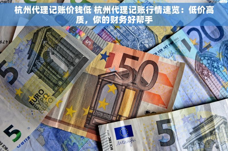 杭州代理记账价钱低 杭州代理记账行情速览：低价高质，你的财务好帮手