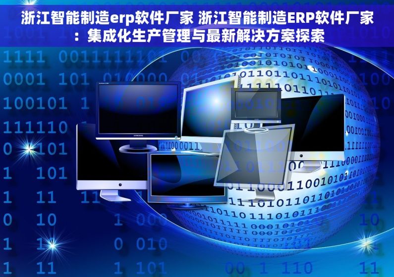 浙江智能制造erp软件厂家 浙江智能制造ERP软件厂家：集成化生产管理与最新解决方案探索