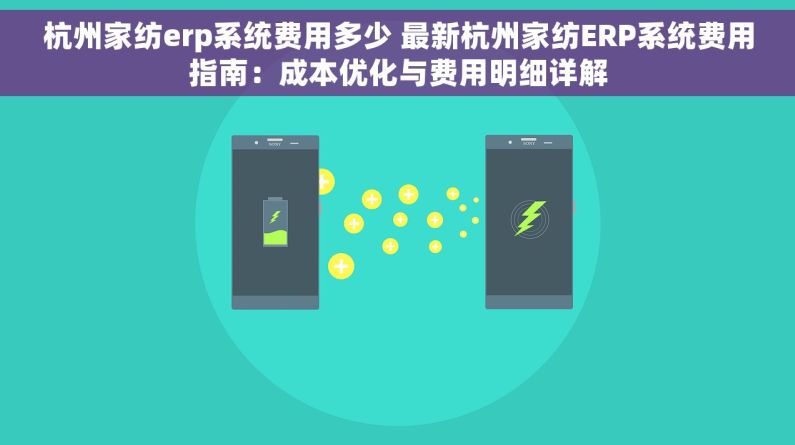 杭州家纺erp系统费用多少 最新杭州家纺ERP系统费用指南：成本优化与费用明细详解