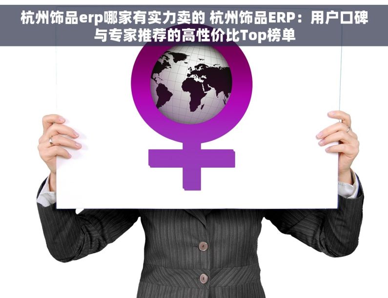 杭州饰品erp哪家有实力卖的 杭州饰品ERP：用户口碑与专家推荐的高性价比Top榜单