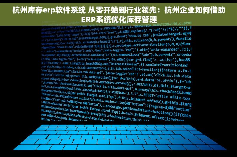 杭州库存erp软件系统 从零开始到行业领先：杭州企业如何借助ERP系统优化库存管理