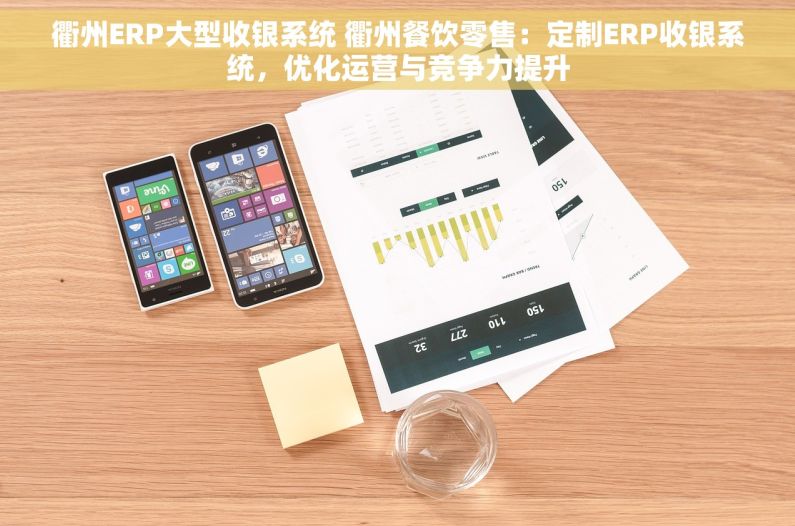 衢州ERP大型收银系统 衢州餐饮零售：定制ERP收银系统，优化运营与竞争力提升
