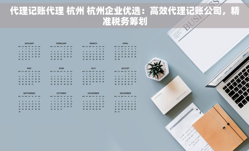 代理记账代理 杭州 杭州企业优选：高效代理记账公司，精准税务筹划