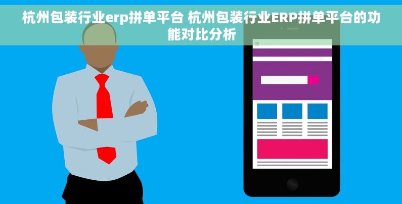 杭州包装行业erp拼单平台 杭州包装行业ERP拼单平台的功能对比分析
