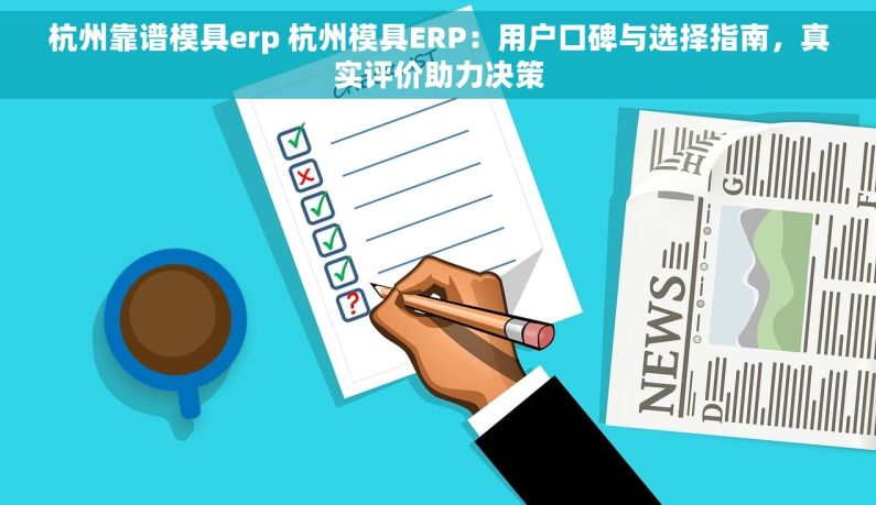 杭州靠谱模具erp 杭州模具ERP：用户口碑与选择指南，真实评价助力决策