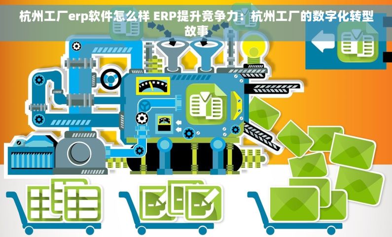 杭州工厂erp软件怎么样 ERP提升竞争力：杭州工厂的数字化转型故事