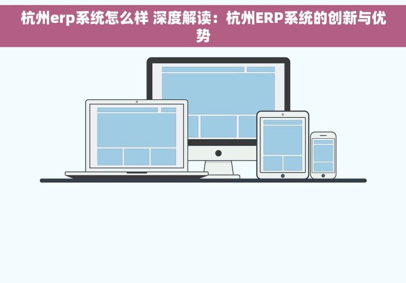 杭州erp系统怎么样 深度解读：杭州ERP系统的创新与优势
