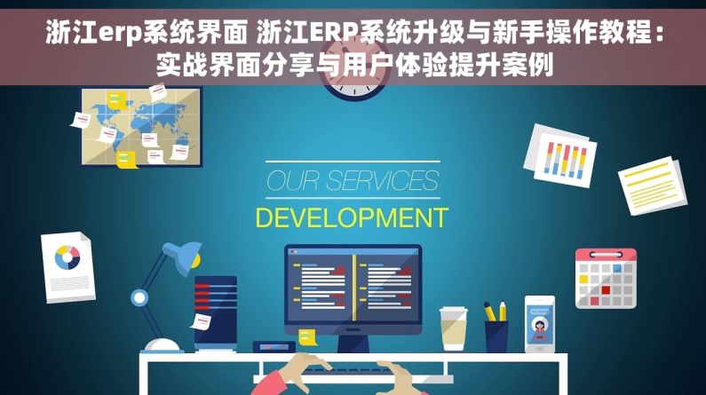 浙江erp系统界面 浙江ERP系统升级与新手操作教程：实战界面分享与用户体验提升案例