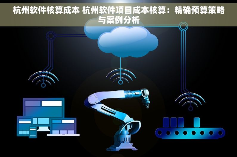 杭州软件核算成本 杭州软件项目成本核算：精确预算策略与案例分析