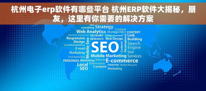 杭州电子erp软件有哪些平台 杭州ERP软件大揭秘，朋友，这里有你需要的解决方案