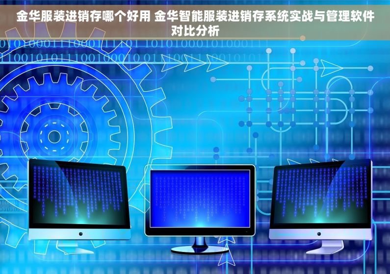金华服装进销存哪个好用 金华智能服装进销存系统实战与管理软件对比分析