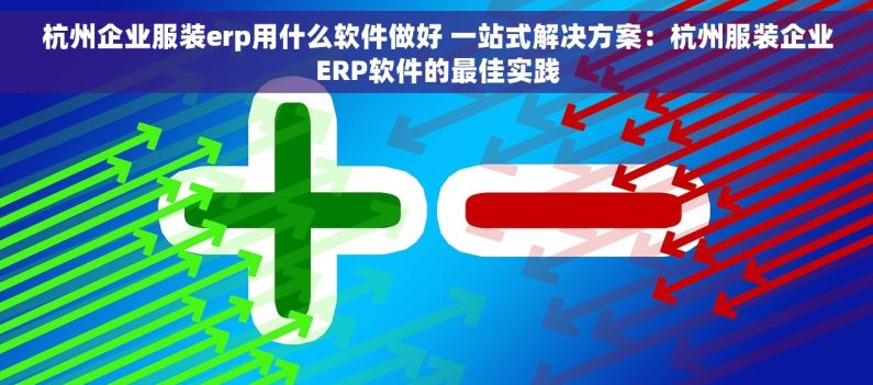 杭州企业服装erp用什么软件做好 一站式解决方案：杭州服装企业ERP软件的最佳实践