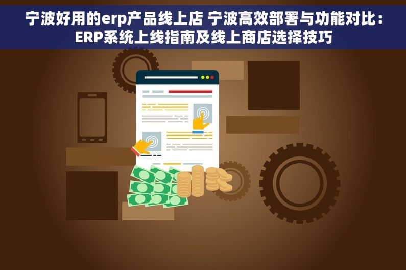 宁波好用的erp产品线上店 宁波高效部署与功能对比：ERP系统上线指南及线上商店选择技巧