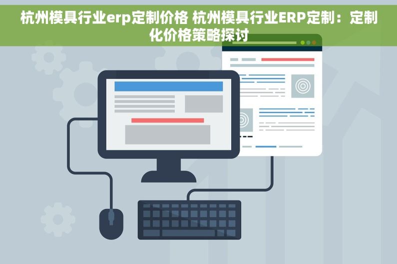 杭州模具行业erp定制价格 杭州模具行业ERP定制：定制化价格策略探讨