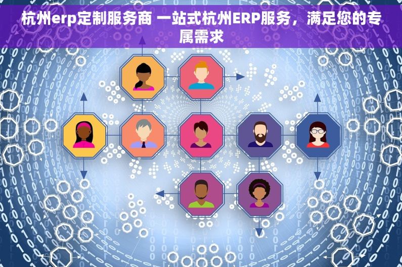 杭州erp定制服务商 一站式杭州ERP服务，满足您的专属需求