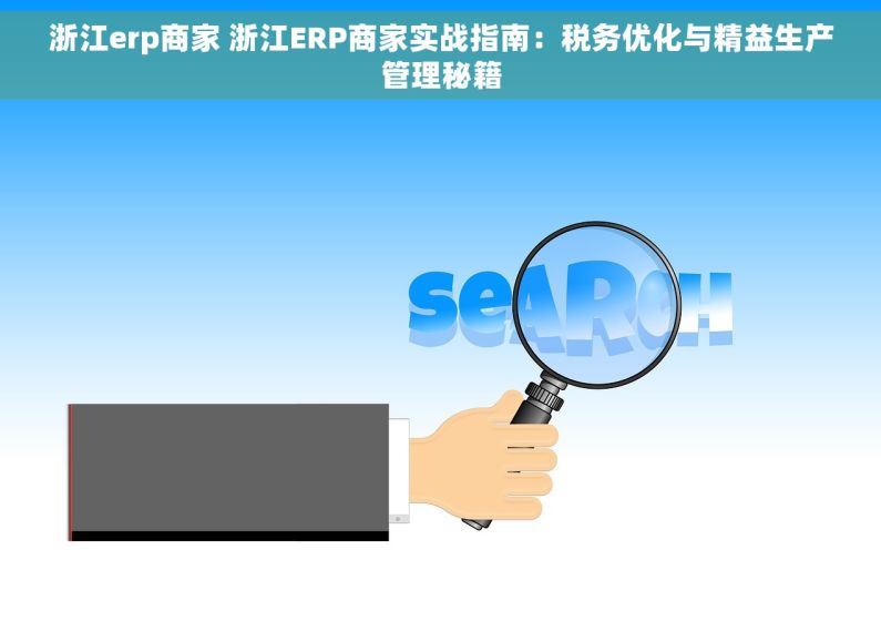 浙江erp商家 浙江ERP商家实战指南：税务优化与精益生产管理秘籍